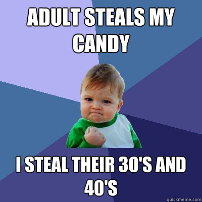 Adult steals my candy I steal their 30's and 40's  Success Kid