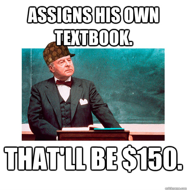 Assigns his own textbook. That'll be $150. - Assigns his own textbook. That'll be $150.  Scumbag Law Professor