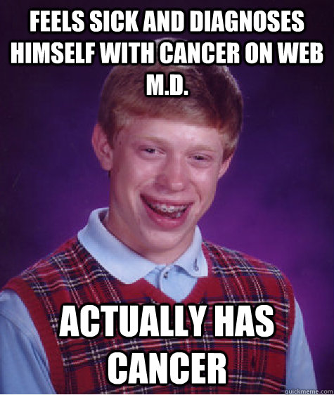 Feels sick and diagnoses himself with cancer on WEB M.D. actually has cancer - Feels sick and diagnoses himself with cancer on WEB M.D. actually has cancer  Bad Luck Brian