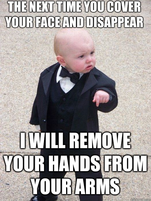 The next time you cover your face and disappear I will remove your hands from your arms   Baby Godfather