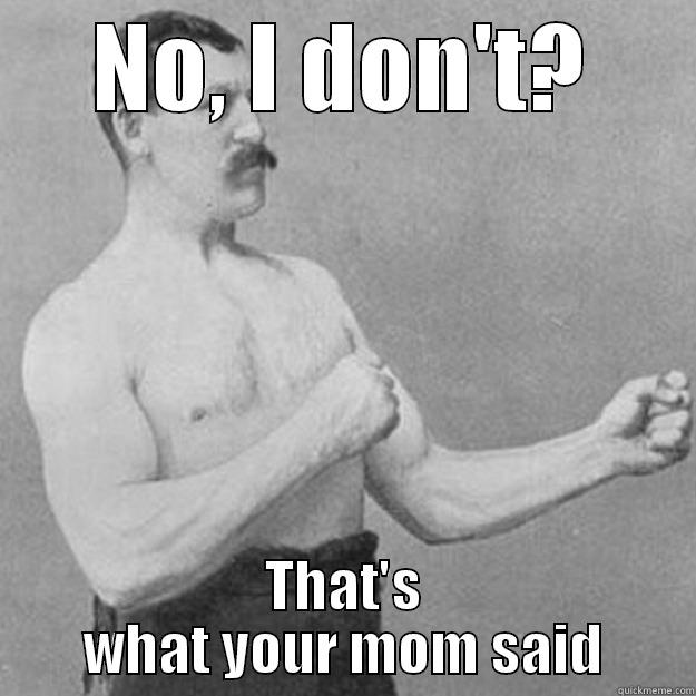 NO, I DON'T? THAT'S WHAT YOUR MOM SAID overly manly man