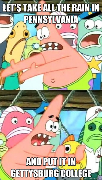 Let's take all the rain in pennsylvania and put it in Gettysburg College  Push it somewhere else Patrick