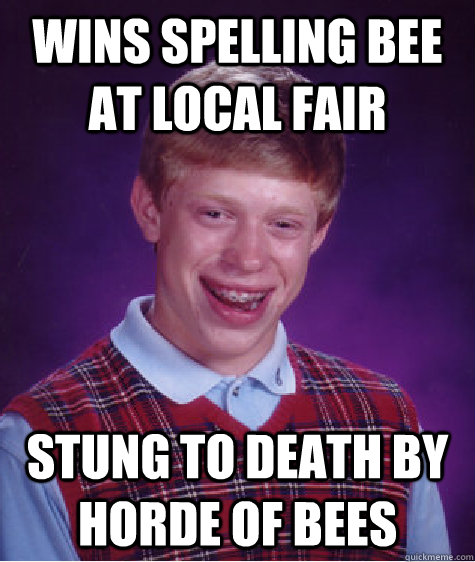 Wins spelling bee at local fair stung to death by horde of bees - Wins spelling bee at local fair stung to death by horde of bees  Bad Luck Brian