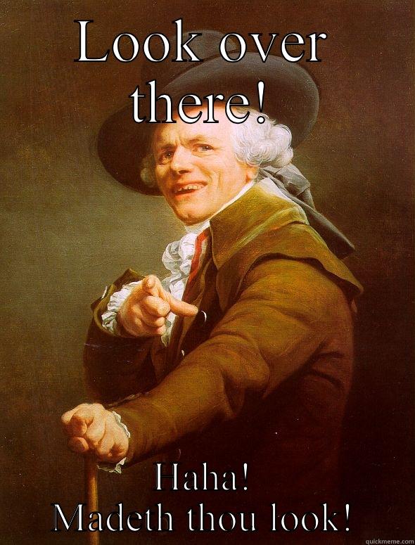LOOK OVER THERE! HAHA! MADETH THOU LOOK! Joseph Ducreux