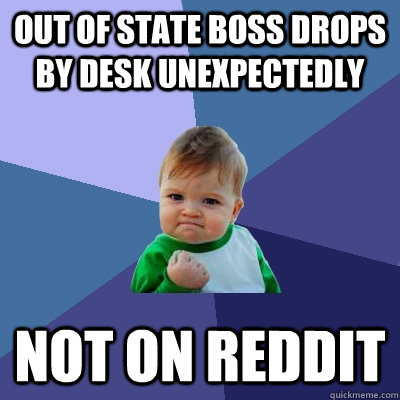 Out of state boss drops by desk unexpectedly not on reddit - Out of state boss drops by desk unexpectedly not on reddit  Success Kid