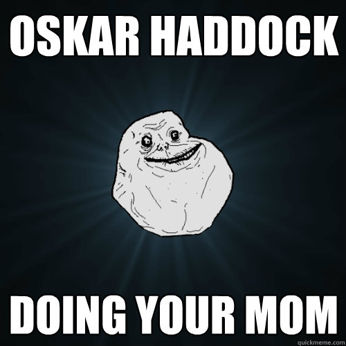 Oskar HADDOCK DOING YOUR MOM  Forever Alone