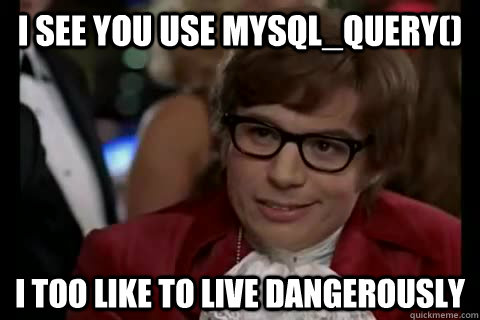 I see you use mysql_query() i too like to live dangerously - I see you use mysql_query() i too like to live dangerously  Dangerously - Austin Powers