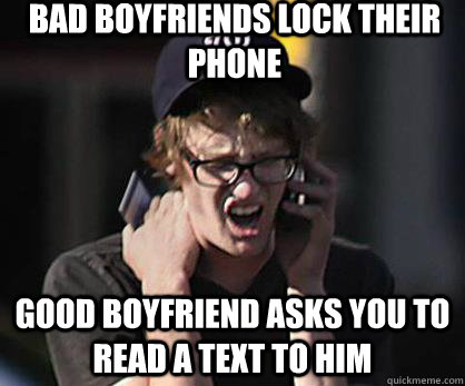 Bad boyfriends lock their phone Good boyfriend asks you to read a text to him  Sad Hipster
