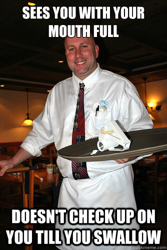 sees you with your mouth full doesn't check up on you till you swallow   