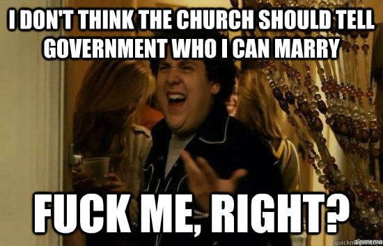 I don't think the church should tell government who I can marry fuck me, right? - I don't think the church should tell government who I can marry fuck me, right?  fuckmeright