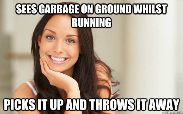 Sees garbage on ground whilst running Picks it up and throws it away  Good Girl Gina