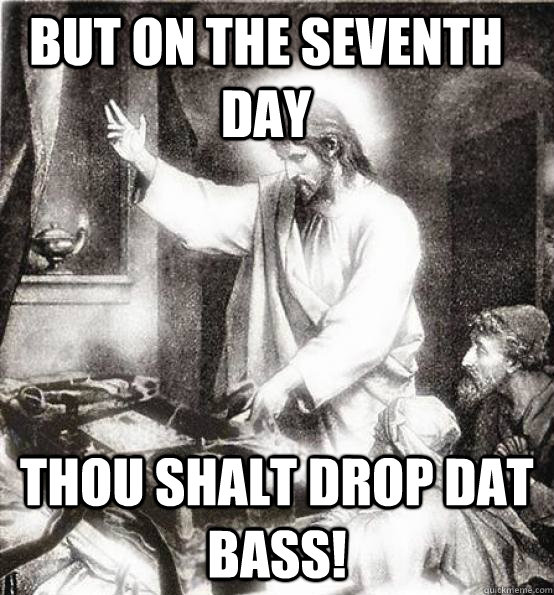 but on the seventh day  thou shalt drop dat bass! - but on the seventh day  thou shalt drop dat bass!  DJ Jesus