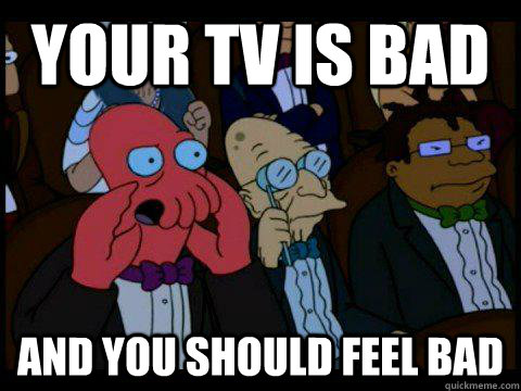 Your tv is bad AND YOU SHOULD FEEL BAD  BREAKING BAD ZOIDBERG