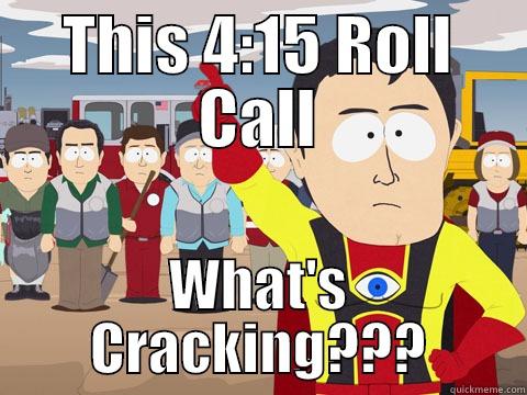 THIS 4:15 ROLL CALL WHAT'S CRACKING??? Captain Hindsight