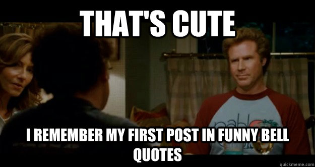 That's cute I remember my first post in Funny Bell Quotes - That's cute I remember my first post in Funny Bell Quotes  First Post in Funny Bell Quotes