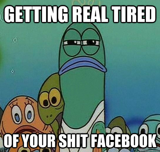 Getting real tired of your shit facebook  Serious fish SpongeBob