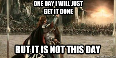 But it is not this day One day I will just get it done - But it is not this day One day I will just get it done  Aragorn Speech