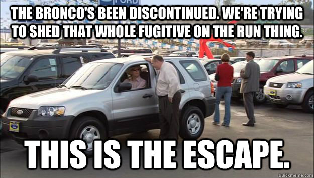 The Bronco's Been Discontinued. We're trying to Shed that whole fugitive on the run thing. This is the Escape. - The Bronco's Been Discontinued. We're trying to Shed that whole fugitive on the run thing. This is the Escape.  Arrested Development Ford Escape