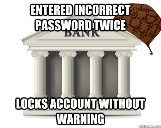 Entered incorrect password twice locks account without warning - Entered incorrect password twice locks account without warning  scumbag bank