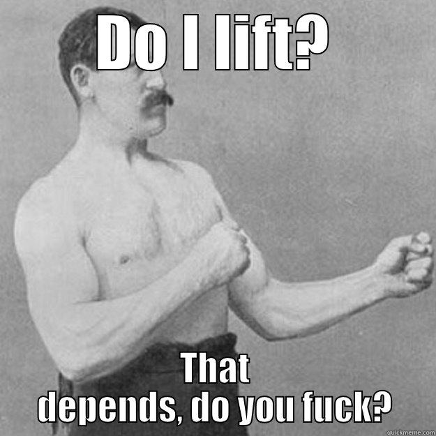DO I LIFT? THAT DEPENDS, DO YOU FUCK? overly manly man