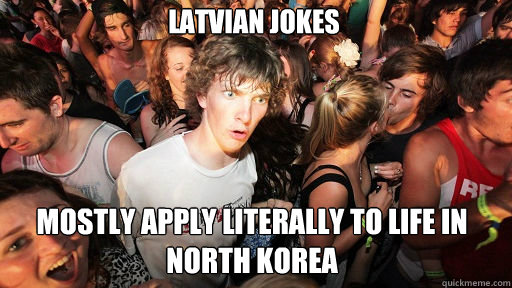 latvian jokes mostly apply literally to life in north korea  Sudden Clarity Clarence
