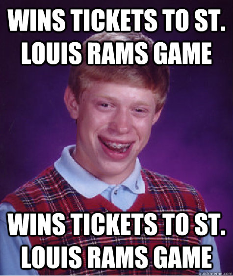 wins tickets to st. louis rams game wins tickets to st. louis rams game  Bad Luck Brian