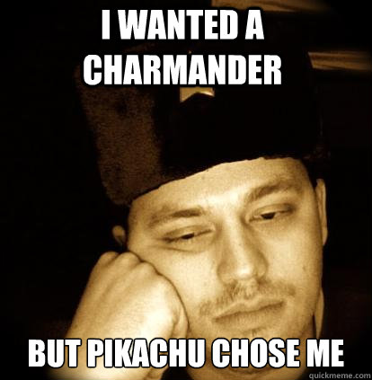 I wanted a Charmander But pikachu chose me  Second World Porblems