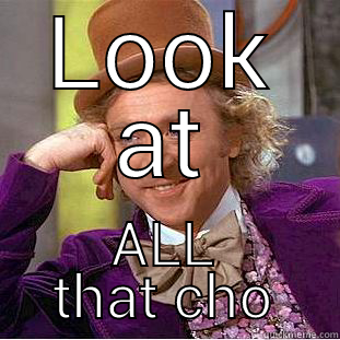 LOOK AT ALL THAT CHOCOLATE Condescending Wonka