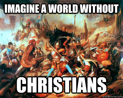 Imagine a world without  Christians  Scumbag Crusades
