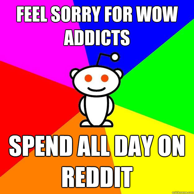 Feel sorry for WOW addicts Spend All day on reddit  Reddit Alien