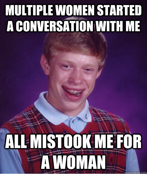 Multiple women started a conversation with me All mistook me for a woman  Bad Luck Brian