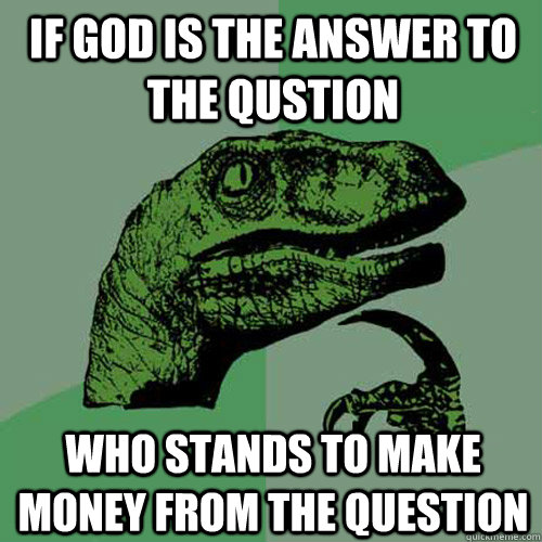If God is the answer to the qustion who stands to make money from the question  Philosoraptor