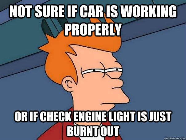 Not sure if car is working properly  Or if check engine light is just burnt out - Not sure if car is working properly  Or if check engine light is just burnt out  Futurama Fry