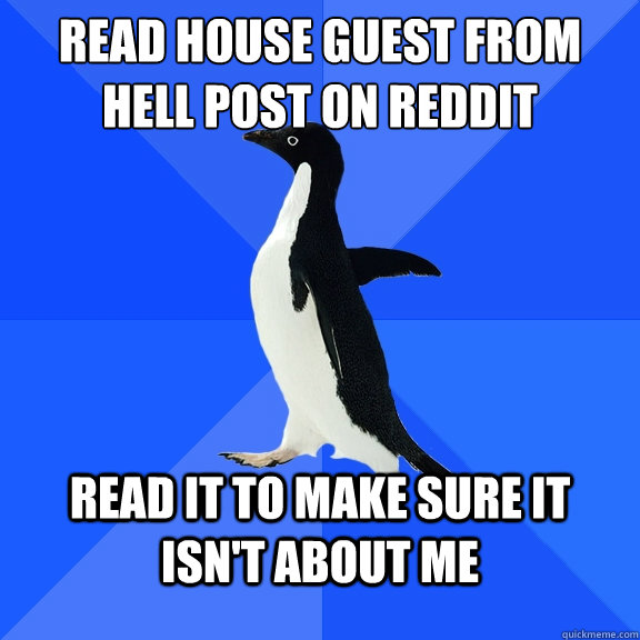 Read House Guest from Hell post on Reddit Read it to make sure it isn't about me  Socially Awkward Penguin