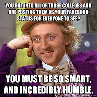 You got into all of those colleges and are posting them as your Facebook status for everyone to see? You must be so smart, and incredibly humble.  Condescending Wonka