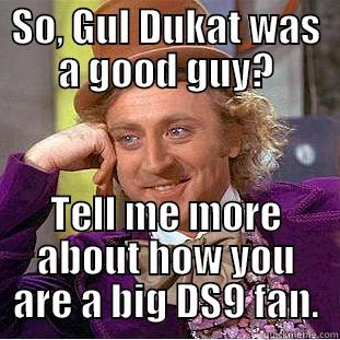 Keeping up with the Cardassians - SO, GUL DUKAT WAS A GOOD GUY? TELL ME MORE ABOUT HOW YOU ARE A BIG DS9 FAN. Condescending Wonka
