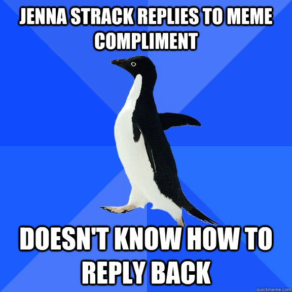 Jenna strack replies to meme compliment doesn't know how to reply back  Socially Awkward Penguin