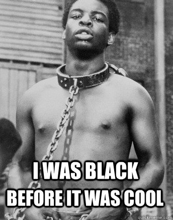 I was Black Before it was cool  Before it was cool