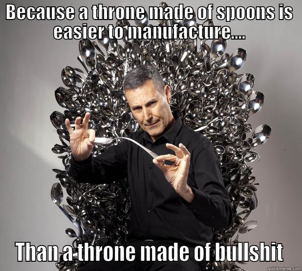 BECAUSE A THRONE MADE OF SPOONS IS EASIER TO MANUFACTURE.... THAN A THRONE MADE OF BULLSHIT Misc