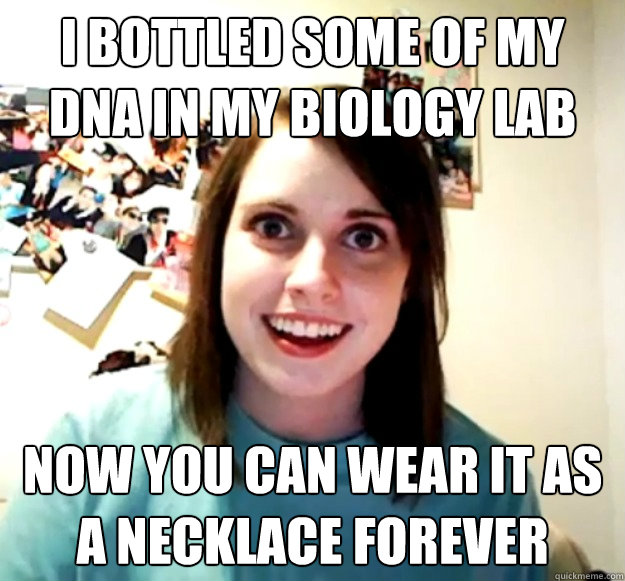 i bottled some of my DNA in my biology lab now you can wear it as a necklace forever  Overly Attached Girlfriend