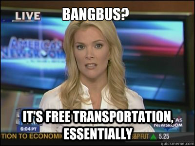 Bangbus? It's free transportation, essentially  Megyn Kelly