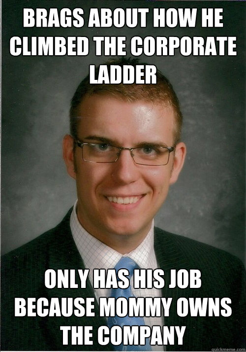 brags about how he climbed the corporate ladder only has his job because mommy owns the company  