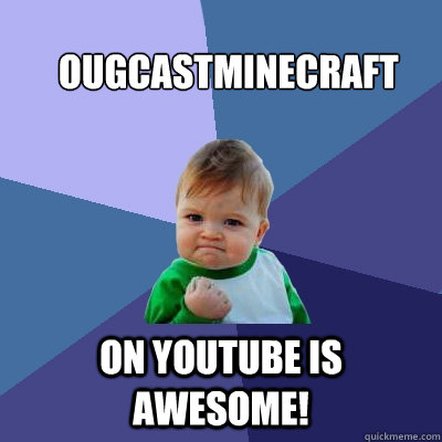 ougcastminecraft on youtube is awesome! - ougcastminecraft on youtube is awesome!  Success Kid