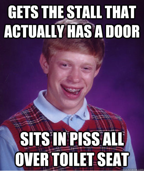gets the stall that actually has a door sits in piss all over toilet seat   Bad Luck Brian
