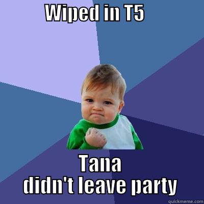             WIPED IN T5                 TANA DIDN'T LEAVE PARTY Success Kid