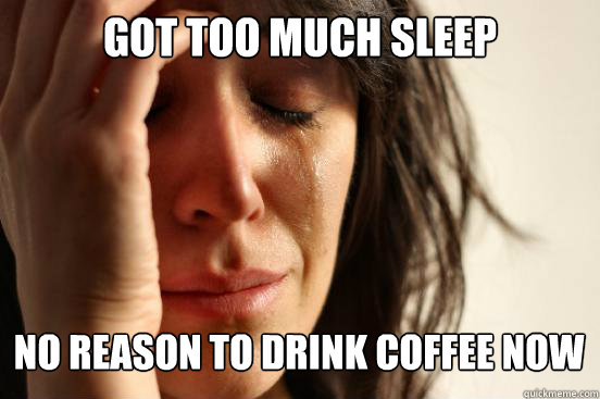 got too much sleep no reason to drink coffee now Caption 3 goes here  First World Problems