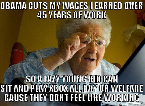 OBAMA CUTS MY WAGES I EARNED OVER 45 YEARS OF WORK SO A LAZY YOUNG KID CAN SIT AND PLAY XBOX ALL DAY ON WELFARE CAUSE THEY DONT FEEL LIKE WORKING Grandma finds the Internet