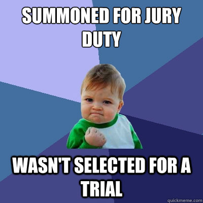 Summoned for jury duty Wasn't selected for a trial  Success Kid