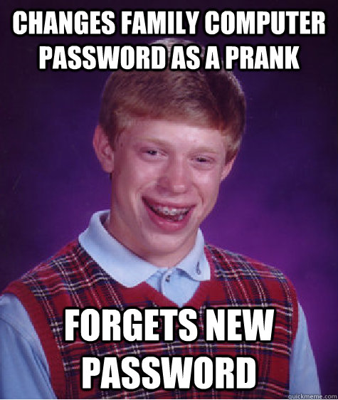Changes family computer password as a prank Forgets new password  Bad Luck Brian