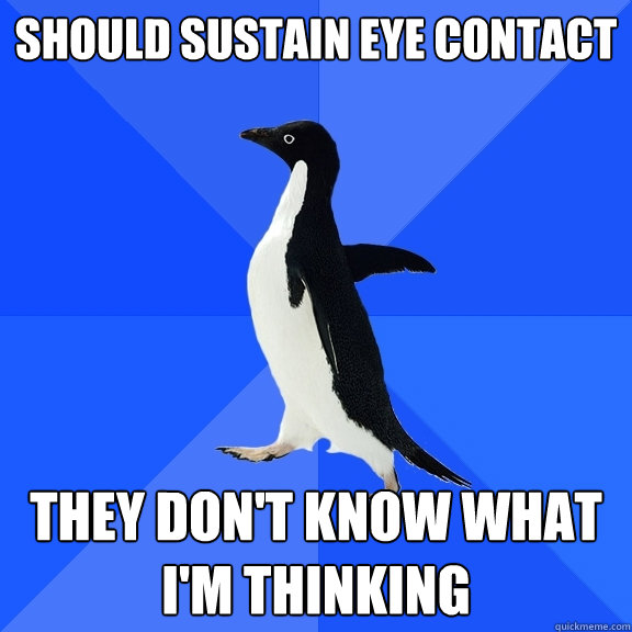 Should sustain eye contact they don't know what i'm thinking  Socially Awkward Penguin